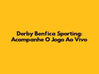Derby Benfica Sporting: Acompanhe O Jogo Ao Vivo