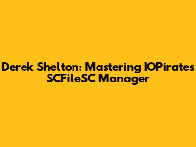 Derek Shelton: Mastering IOPirates SCFileSC Manager
