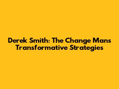 Derek Smith: The Change Man's Transformative Strategies