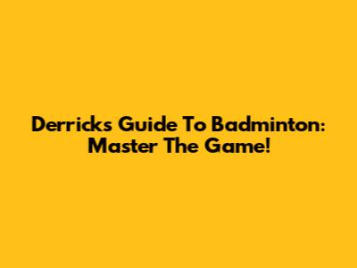 Derrick's Guide To Badminton: Master The Game!