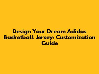 Design Your Dream Adidas Basketball Jersey: Customization Guide