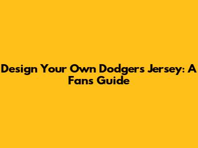 Design Your Own Dodgers Jersey: A Fan's Guide