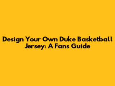 Design Your Own Duke Basketball Jersey: A Fan's Guide