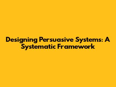 Designing Persuasive Systems: A Systematic Framework