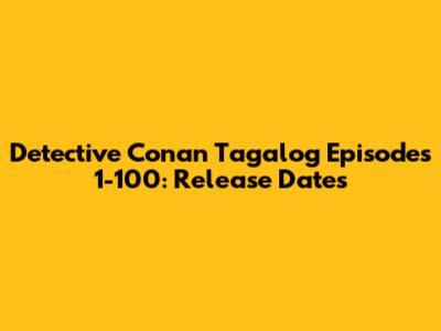 Detective Conan Tagalog Episodes 1-100: Release Dates