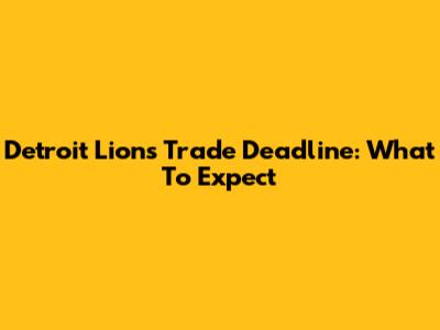 Detroit Lions Trade Deadline: What To Expect