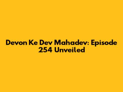 Devon Ke Dev Mahadev: Episode 254 Unveiled