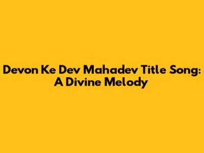 Devon Ke Dev Mahadev Title Song: A Divine Melody