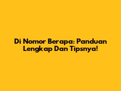 Di Nomor Berapa: Panduan Lengkap Dan Tipsnya!