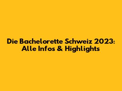 Die Bachelorette Schweiz 2023: Alle Infos & Highlights