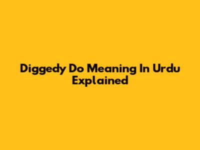 Diggedy Do Meaning In Urdu Explained