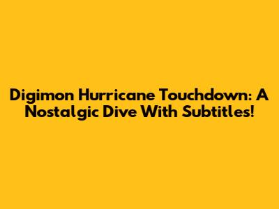 Digimon Hurricane Touchdown: A Nostalgic Dive With Subtitles!