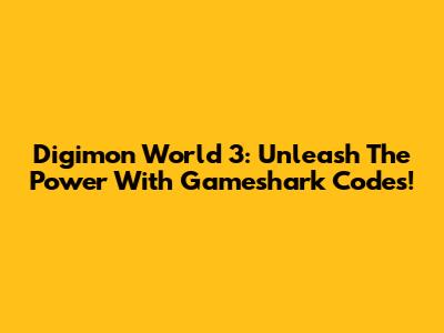 Digimon World 3: Unleash The Power With Gameshark Codes!