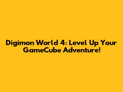 Digimon World 4: Level Up Your GameCube Adventure!