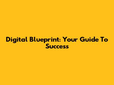 Digital Blueprint: Your Guide To Success