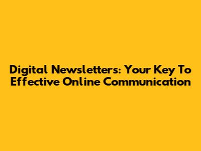 Digital Newsletters: Your Key To Effective Online Communication