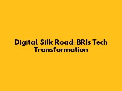 Digital Silk Road: BRI's Tech Transformation