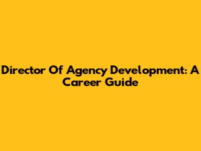 Director Of Agency Development: A Career Guide