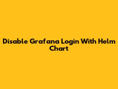 Disable Grafana Login With Helm Chart