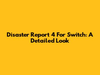Disaster Report 4 For Switch: A Detailed Look