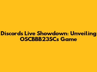 Discord's Live Showdown: Unveiling OSCBBB23SC's Game