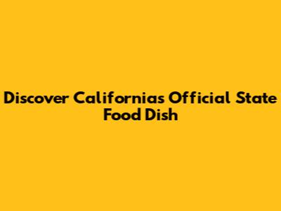 Discover California's Official State Food Dish