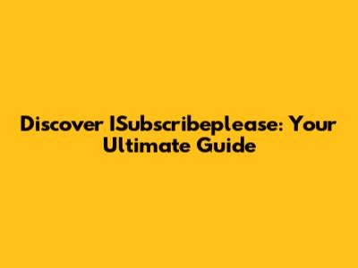 Discover ISubscribeplease: Your Ultimate Guide