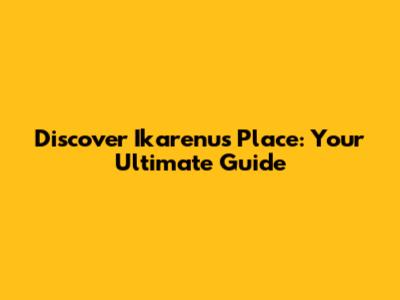Discover Ikarenu's Place: Your Ultimate Guide