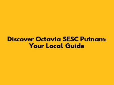 Discover Octavia SESC Putnam: Your Local Guide