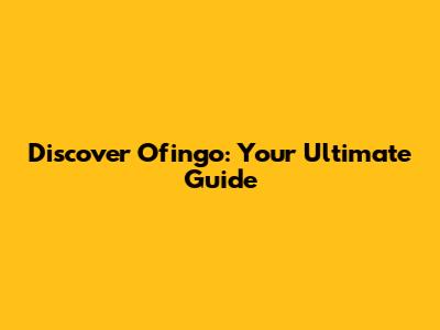 Discover Ofingo: Your Ultimate Guide