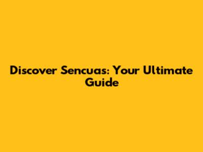 Discover Sencuas: Your Ultimate Guide