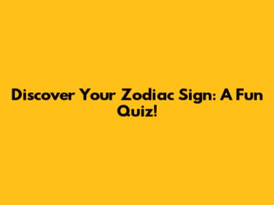 Discover Your Zodiac Sign: A Fun Quiz!