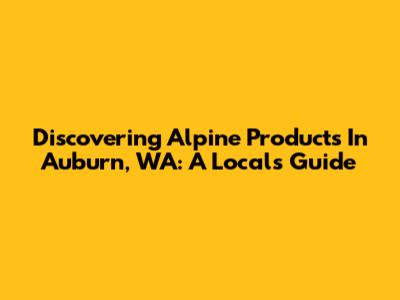 Discovering Alpine Products In Auburn, WA: A Local's Guide