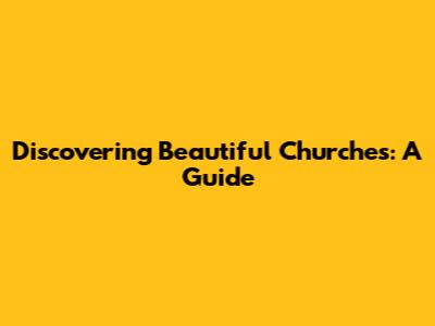 Discovering Beautiful Churches: A Guide