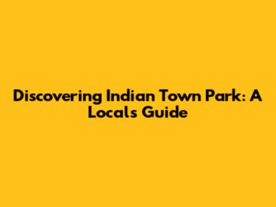 Discovering Indian Town Park: A Local's Guide