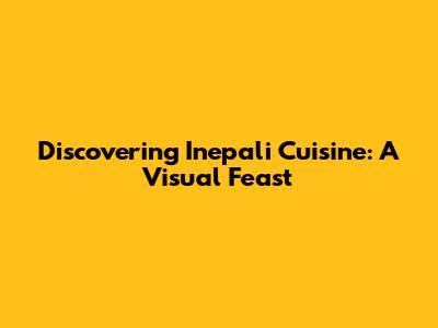 Discovering Inepali Cuisine: A Visual Feast