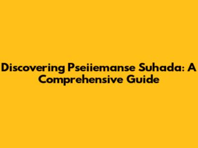 Discovering Pseiiemanse Suhada: A Comprehensive Guide