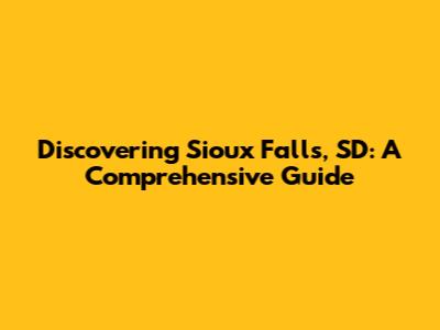 Discovering Sioux Falls, SD: A Comprehensive Guide