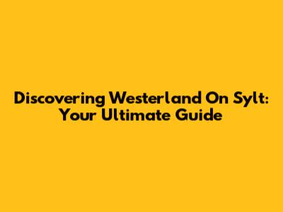 Discovering Westerland On Sylt: Your Ultimate Guide