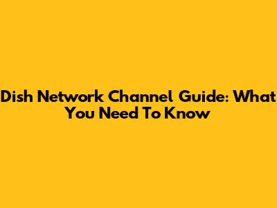 Dish Network Channel Guide: What You Need To Know