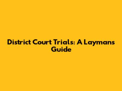 District Court Trials: A Layman's Guide