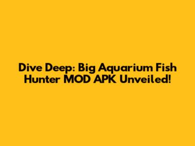 Dive Deep: Big Aquarium Fish Hunter MOD APK Unveiled!
