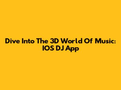 Dive Into The 3D World Of Music: IOS DJ App