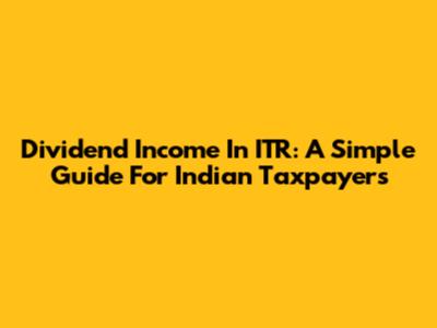 Dividend Income In ITR: A Simple Guide For Indian Taxpayers