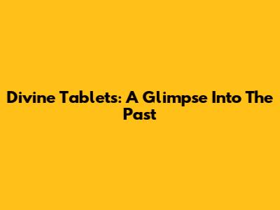 Divine Tablets: A Glimpse Into The Past