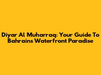 Diyar Al Muharraq: Your Guide To Bahrain's Waterfront Paradise