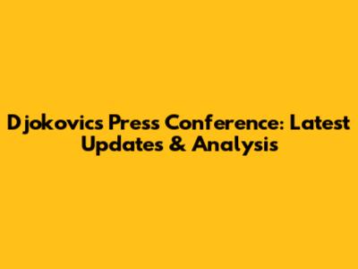 Djokovic's Press Conference: Latest Updates & Analysis