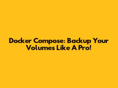 Docker Compose: Backup Your Volumes Like A Pro!