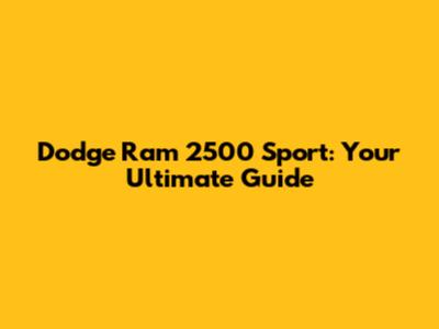 Dodge Ram 2500 Sport: Your Ultimate Guide