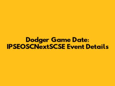 Dodger Game Date: IPSEOSCNextSCSE Event Details